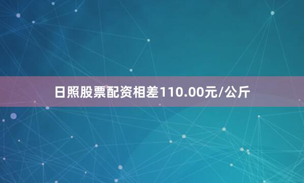 日照股票配资相差110.00元/公斤