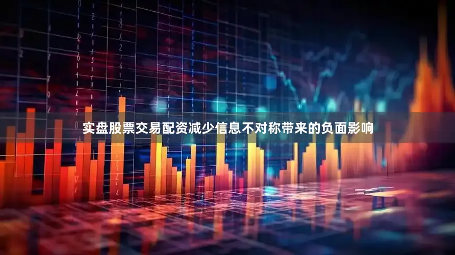 实盘股票交易配资减少信息不对称带来的负面影响