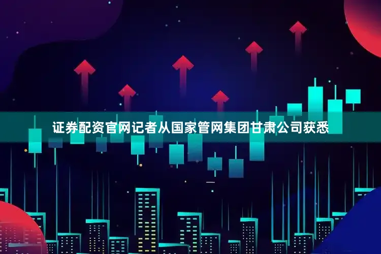 证券配资官网记者从国家管网集团甘肃公司获悉