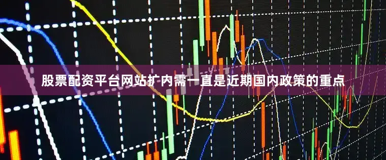 股票配资平台网站扩内需一直是近期国内政策的重点