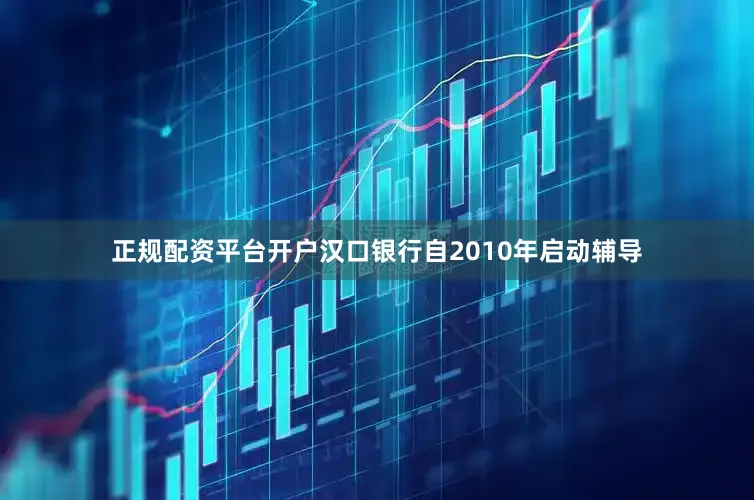正规配资平台开户汉口银行自2010年启动辅导