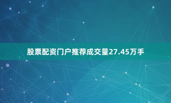股票配资门户推荐成交量27.45万手