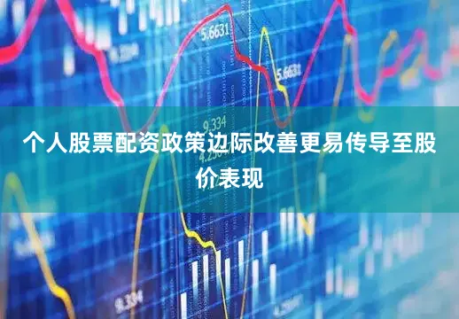 个人股票配资政策边际改善更易传导至股价表现