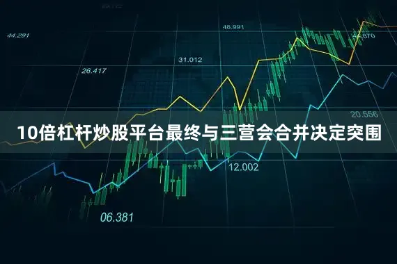 10倍杠杆炒股平台最终与三营会合并决定突围