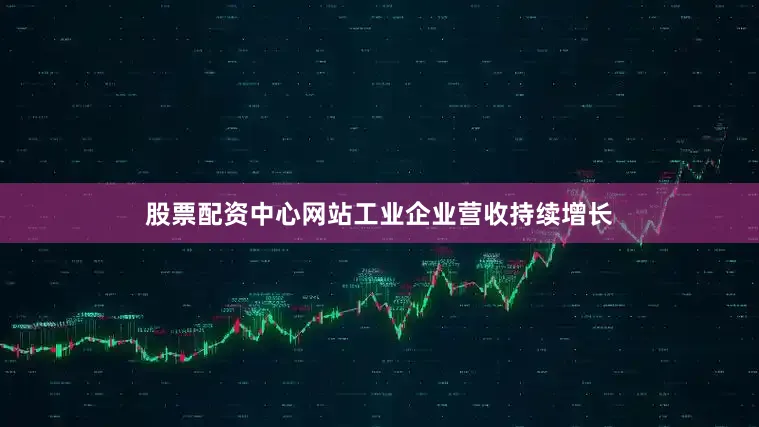 股票配资中心网站工业企业营收持续增长