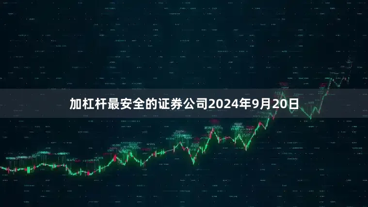 加杠杆最安全的证券公司2024年9月20日
