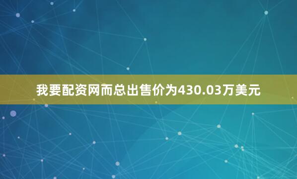 我要配资网而总出售价为430.03万美元