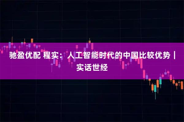 驰盈优配 程实：人工智能时代的中国比较优势︱实话世经