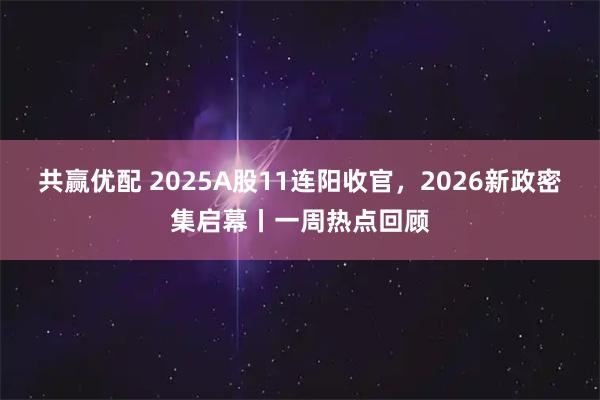 共赢优配 2025A股11连阳收官，2026新政密集启幕丨一周热点回顾