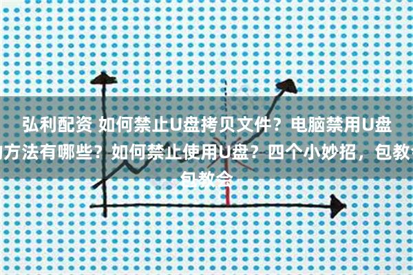 弘利配资 如何禁止U盘拷贝文件?电脑禁用U盘的方法有哪些?如何禁止使用U盘?四个小妙招,包教会