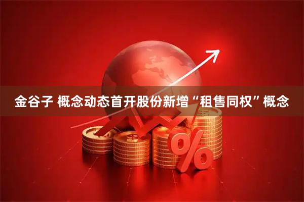 金谷子 概念动态首开股份新增“租售同权”概念