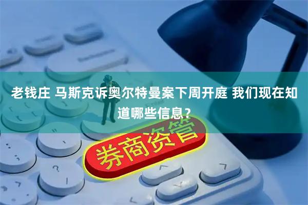 老钱庄 马斯克诉奥尔特曼案下周开庭 我们现在知道哪些信息？