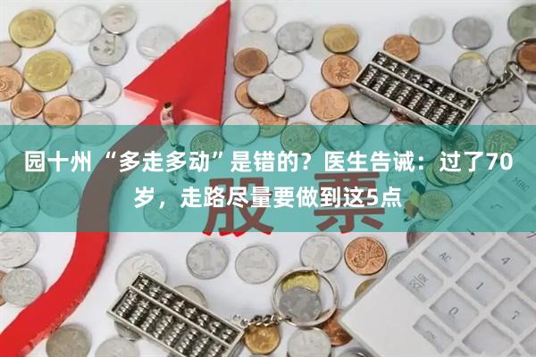 园十州 “多走多动”是错的？医生告诫：过了70岁，走路尽量要做到这5点