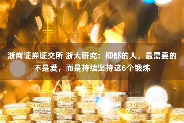 浙商证券证交所 浙大研究：抑郁的人，最需要的不是爱，而是持续坚持这6个锻炼