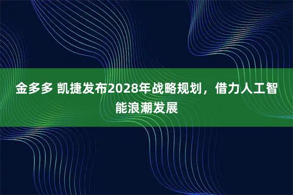 金多多 凯捷发布2028年战略规划，借力人工智能浪潮发展