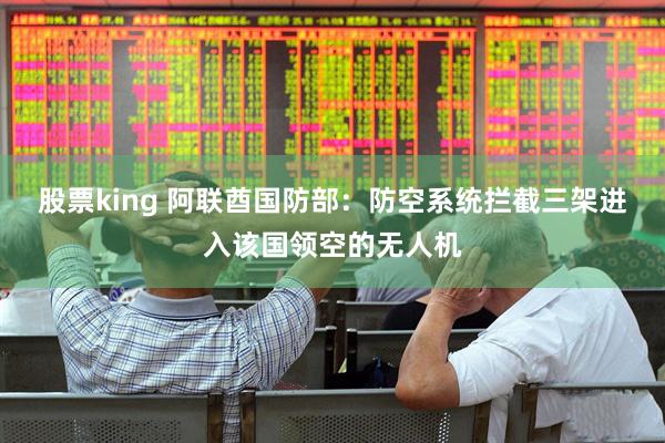 股票king 阿联酋国防部：防空系统拦截三架进入该国领空的无人机