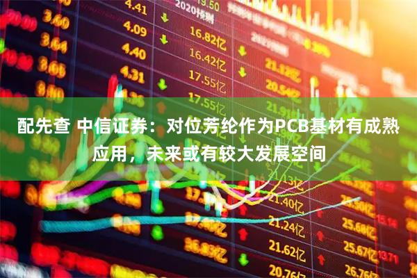 配先查 中信证券：对位芳纶作为PCB基材有成熟应用，未来或有较大发展空间