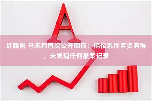红腾网 马未都首次公开回应:佛像系斥巨资购得,未发现任何报案记录