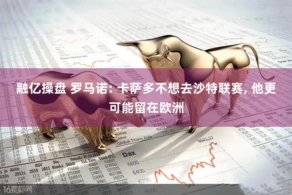 融亿操盘 罗马诺: 卡萨多不想去沙特联赛, 他更可能留在欧洲